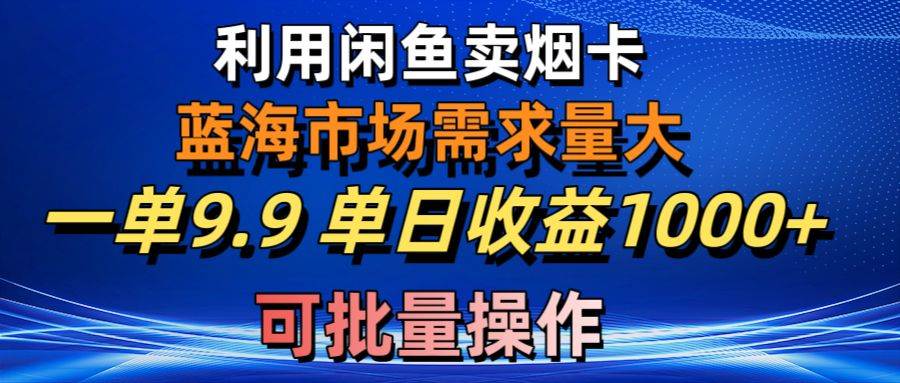 利用咸鱼卖烟卡，蓝海市场需求量大，一单9.9单日收益1000+，可批量操作-2Y资源网