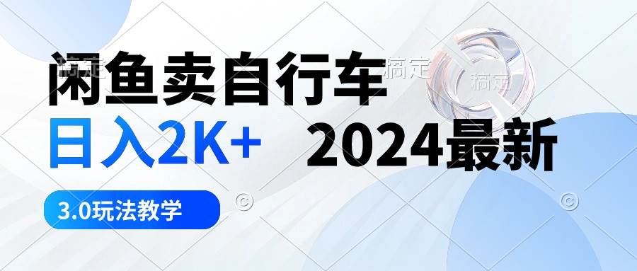 闲鱼卖自行车 日入2K+ 2024最新 3.0玩法教学-2Y资源网