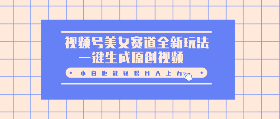 视频号美女赛道全新玩法，一键生成原创视频，小白也能轻松月入上万-2Y资源网