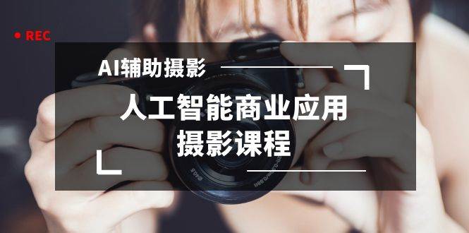 2024年AI辅助摄影人工智能商业应用摄影课程（37节课）-2Y资源网