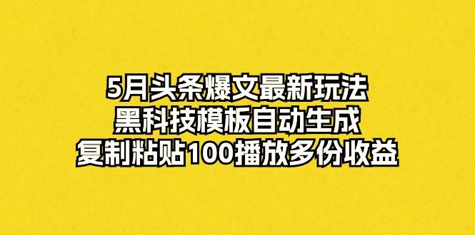 5月头条爆文最新玩法，黑科技模板自动生成，复制粘贴100播放多份收益-2Y资源网