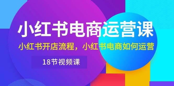 小红书·电商运营课：小红书开店流程，小红书电商如何运营（18节视频课）-2Y资源网