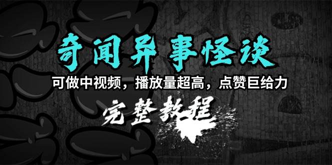 奇闻异事怪谈完整教程，可做中视频，播放量超高，点赞巨给力（教程+素材）-2Y资源网