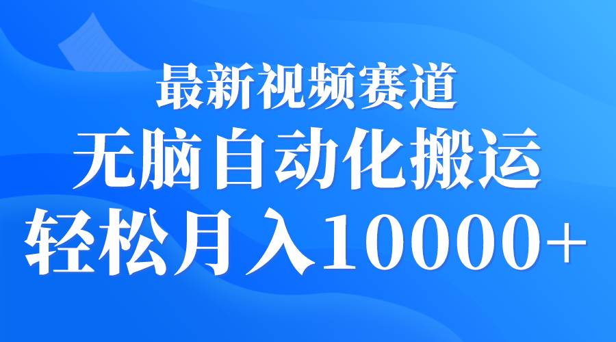 最新视频赛道 无脑自动化搬运 轻松月入10000+-2Y资源网