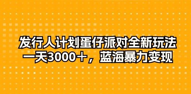 发行人计划蛋仔派对全新玩法，一天3000＋，蓝海暴力变现-2Y资源网