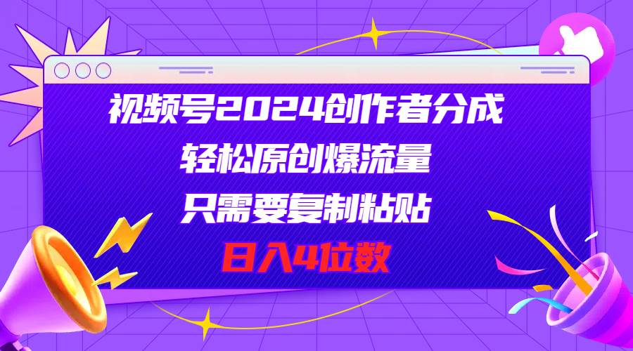 视频号2024创作者分成，轻松原创爆流量，只需要复制粘贴，日入4位数-2Y资源网
