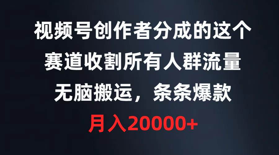 视频号创作者分成的这个赛道，收割所有人群流量，无脑搬运，条条爆款，…-2Y资源网