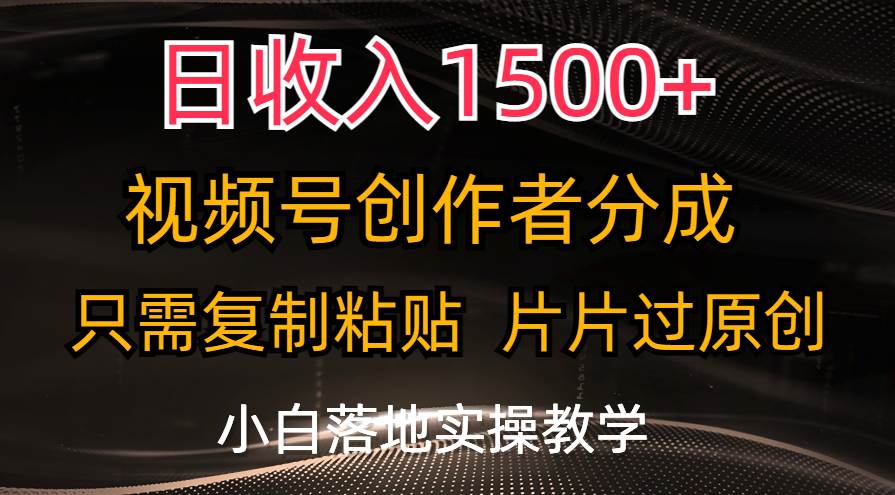 日收入1500+，视频号创作者分成，只需复制粘贴，片片过原创，小白也可…-2Y资源网