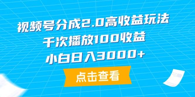 视频号分成2.0高收益玩法，千次播放100收益，小白日入3000+-2Y资源网