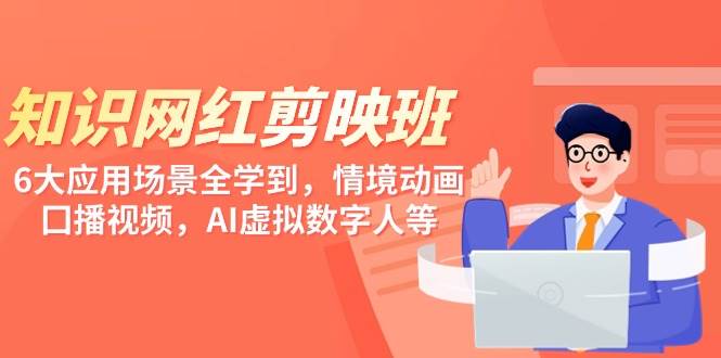 知识 网红剪映班，6大应用 场景全学到，情境动画，囗播视频，AI虚拟数字人-2Y资源网