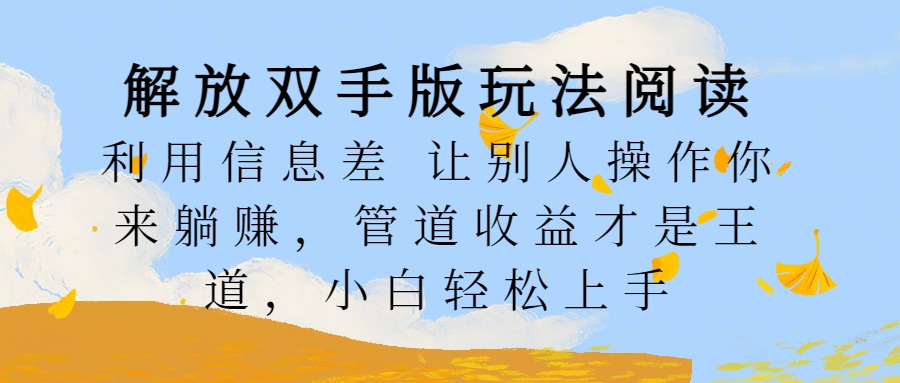 解放双手版玩法阅读，利用信息差让别人操作你来躺赚，管道收益才是王道，小白轻松上手-2Y资源网
