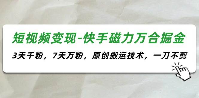 短视频变现-快手磁力万合掘金，3天千粉，7天万粉，原创搬运技术，一刀不剪-2Y资源网