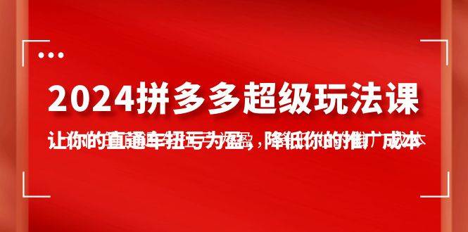 2024拼多多-超级玩法课，让你的直通车扭亏为盈，降低你的推广成本-7节课-2Y资源网