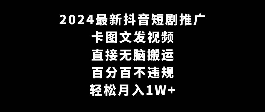 2024最新抖音短剧推广，卡图文发视频 直接无脑搬 百分百不违规 轻松月入1W+-2Y资源网