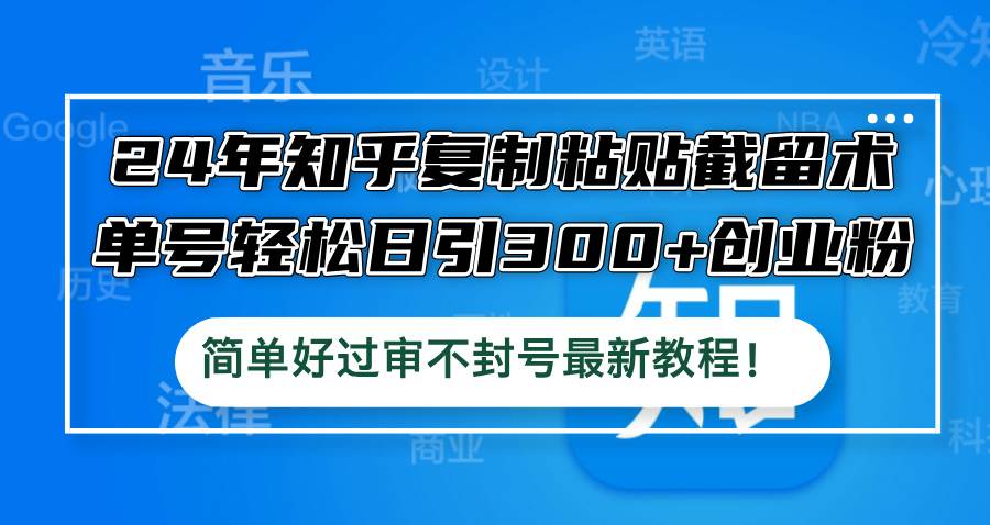 24年知乎复制粘贴截留术，单号轻松日引300+创业粉，简单好过审不封号最…-2Y资源网