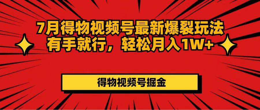 7月得物视频号最新爆裂玩法有手就行，轻松月入1W+-2Y资源网