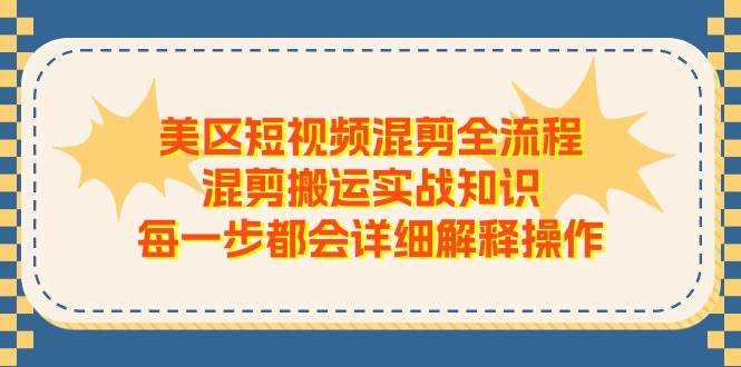 美区短视频混剪全流程，混剪搬运实战知识，每一步都会详细解释操作-2Y资源网