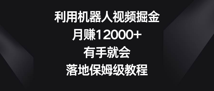 利用机器人视频掘金，月赚12000+，有手就会，落地保姆级教程-2Y资源网