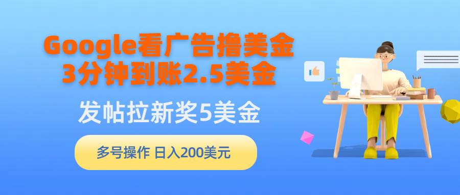 Google看广告撸美金，3分钟到账2.5美金，发帖拉新5美金，多号操作，日入…-2Y资源网