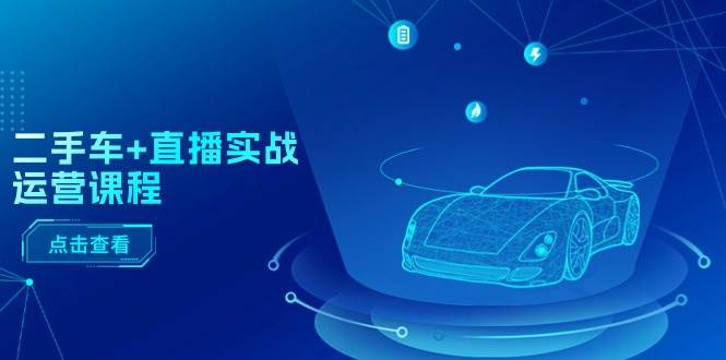 二手车+直播实战运营课程：直播推荐/短视频推荐/千川投放/直播全流程-2Y资源网