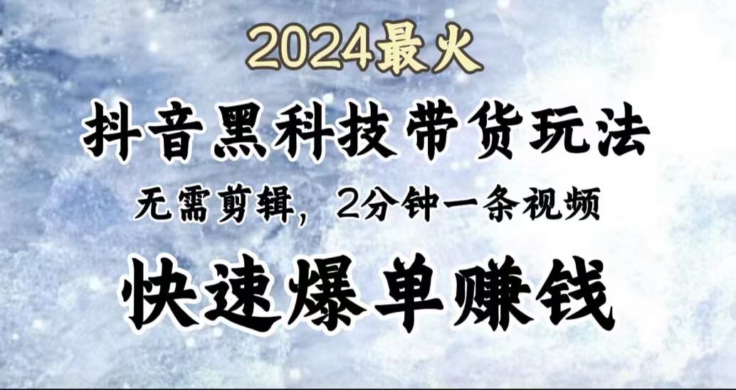 2024最火，抖音黑科技带货玩法，无需剪辑基础，2分钟一条作品，快速爆单-2Y资源网