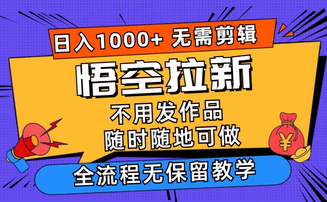 悟空拉新日入1000+无需剪辑当天上手，一部手机随时随地可做，全流程无…-2Y资源网