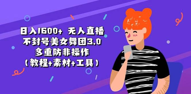 日入1600+ 无人直播不封号美女舞团3.0 多重防非操作（教程+素材+工具）-2Y资源网