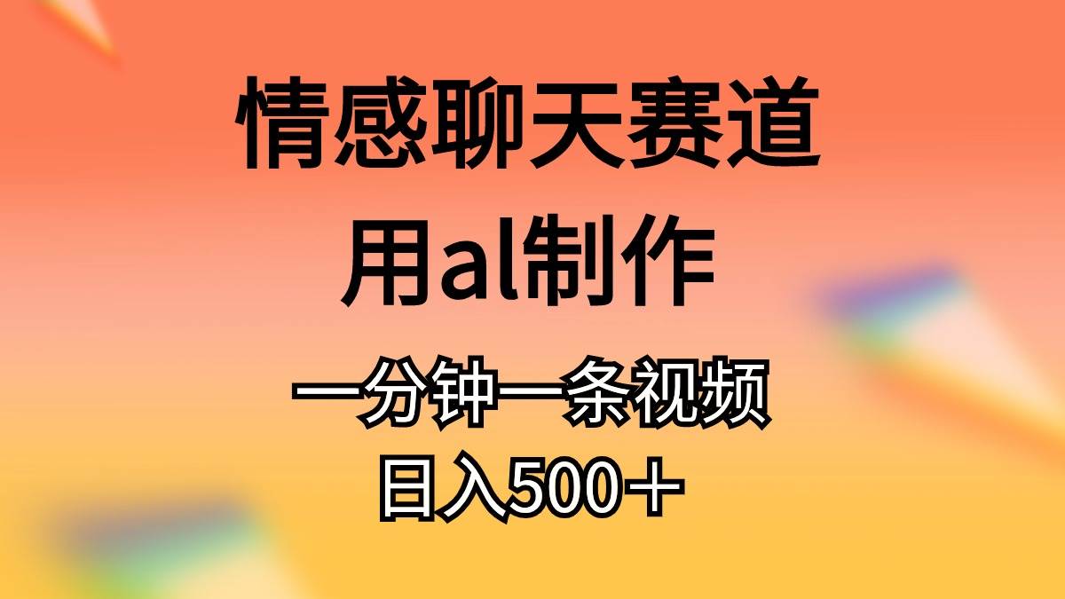 情感聊天赛道用al制作一分钟一条原创视频日入500＋-2Y资源网