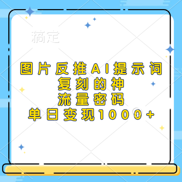 图片反推AI提示词，复刻的神，流量密码，单日变现1000+-2Y资源网