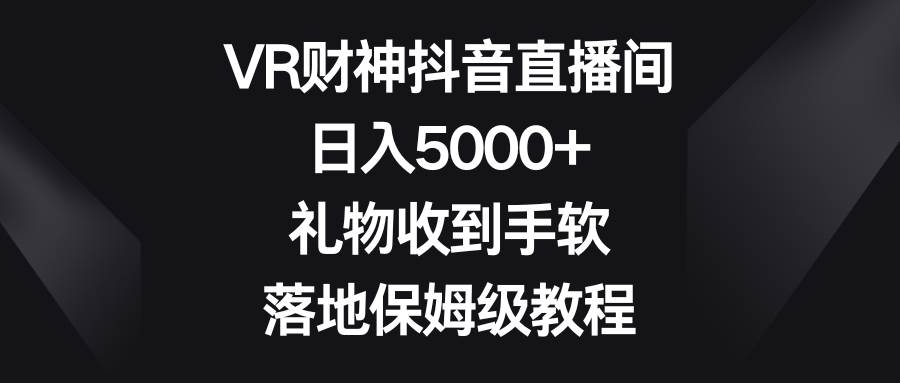 VR财神抖音直播间，日入5000+，礼物收到手软，落地保姆级教程-2Y资源网