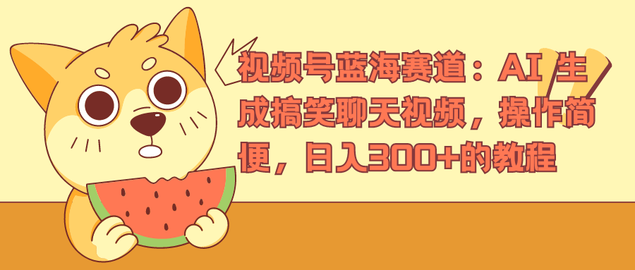 视频号蓝海赛道，AI 生成搞笑聊天视频，操作简便，日入300+的教程-2Y资源网