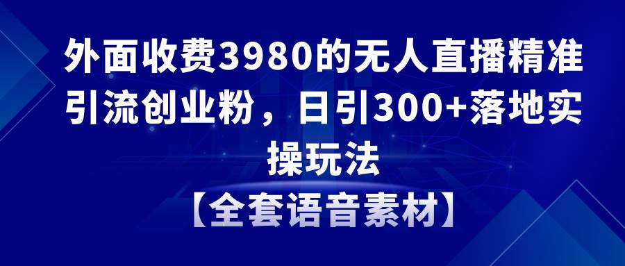 无人直播精准引流创业粉，日引300+落地实操玩法【全套语音素材】-2Y资源网