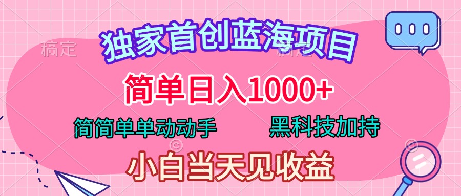 独家首创蓝海项目，简单日入1000+，简简单单动动手，黑科技加持，小白当天见收益-2Y资源网