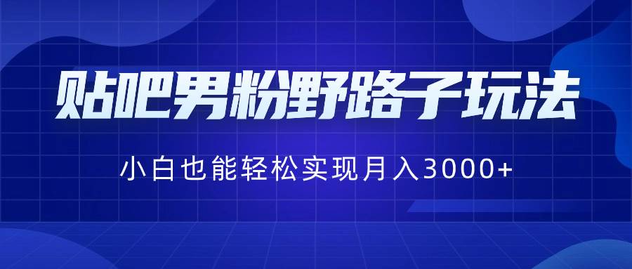 贴吧男粉野路子玩法，小白也能轻松实现月入3000+-2Y资源网