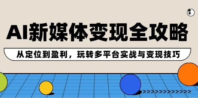 AI新媒体变现全攻略：从定位到盈利，玩转多平台实战与变现技巧-2Y资源网