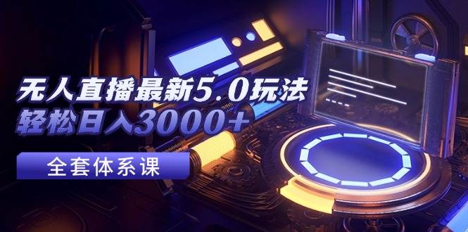 无人直播最新5.0玩法，轻松日入3000+-2Y资源网