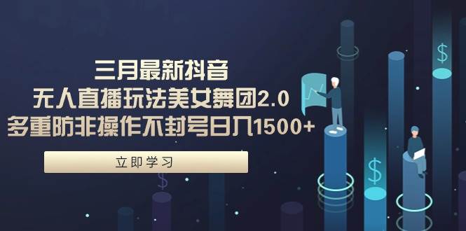 三月最新抖音无人直播玩法美女舞团2.0，多重防非操作不封号日入1500+ 小…-2Y资源网