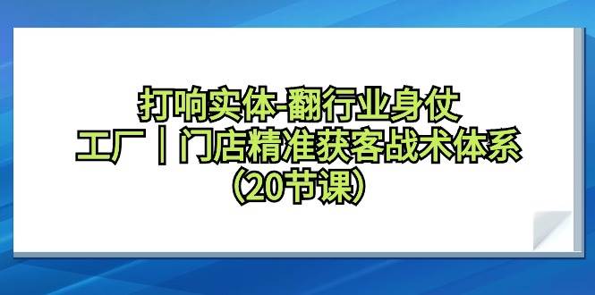 打响实体-翻行业身仗，工厂｜门店精准获客战术体系（20节课）-2Y资源网