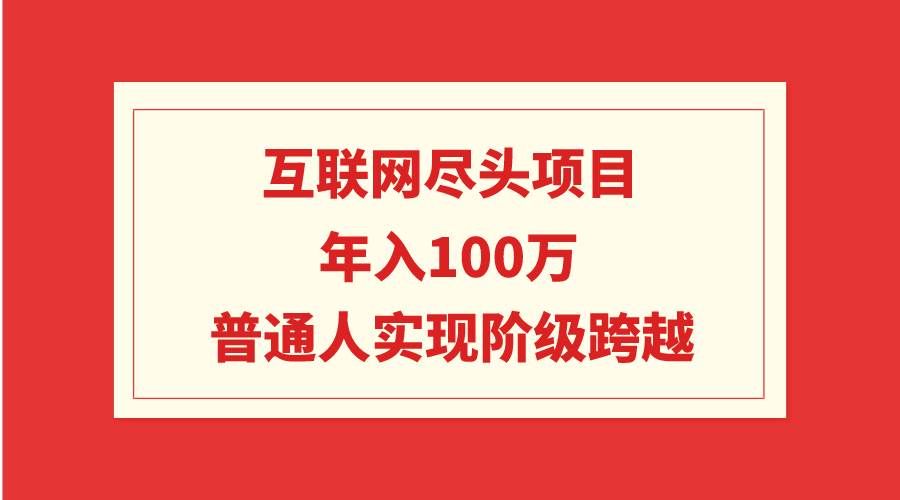 互联网尽头项目：年入100W，普通人实现阶级跨越-2Y资源网