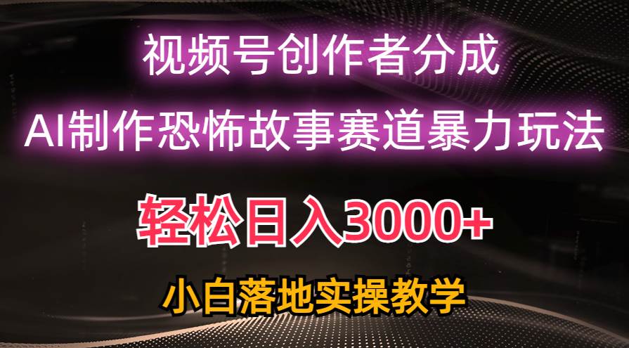 日入3000+，视频号AI恐怖故事赛道暴力玩法，轻松过原创，小白也能轻松上手-2Y资源网