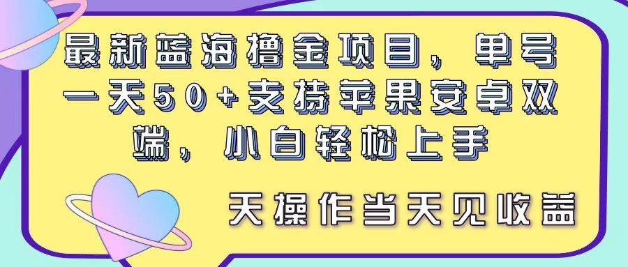 最新蓝海撸金项目，单号一天50+， 支持苹果安卓双端，小白轻松上手 当…-2Y资源网