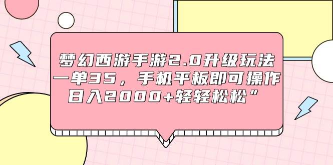 梦幻西游手游2.0升级玩法，一单35，手机平板即可操作，日入2000+轻轻松松”-2Y资源网