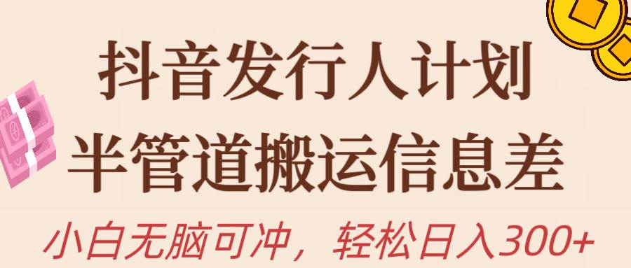 抖音发行人计划，半管道搬运，日入300+，新手小白无脑冲-2Y资源网