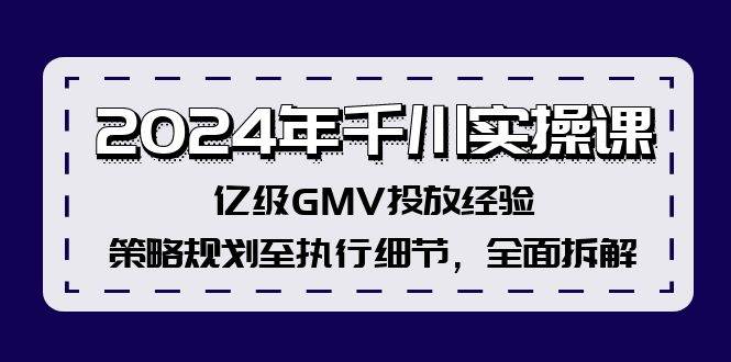 2024年千川实操课，亿级GMV投放经验，策略规划至执行细节，全面拆解-2Y资源网