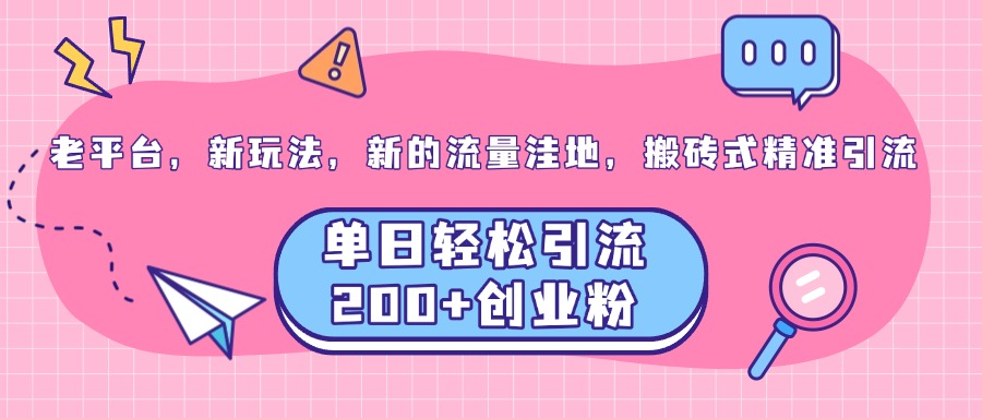 老平台，新玩法，新的流量洼地，搬砖式精准引流，单日轻松引流200+创业粉-2Y资源网