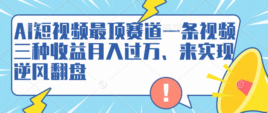 AI短视频最顶赛道，一条视频三种收益月入过万、来实现逆风翻盘-2Y资源网
