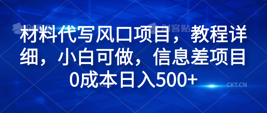 材料代写风口项目，教程详细，小白可做，信息差项目0成本日入500+-2Y资源网