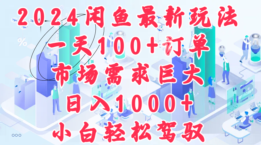 2024闲鱼最新玩法，一天100+订单，市场需求巨大，日入1000+，小白轻松驾驭-2Y资源网