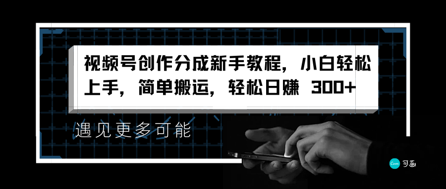 视频号创作分成新手教程，小白轻松上手，简单搬运，轻松日赚 300+-2Y资源网