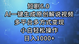 一键生成原创解说视频I，短剧6.0 AI，小白轻松操作，日入1000+，多平台多方式变现-2Y资源网